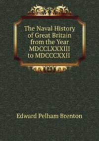 The Naval History of Great Britain from the Year MDCCLXXXIII to MDCCCXXII .