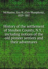 History of the settlement of Steuben County, N.Y. : including notices of the old pioneer settlers and their adventures