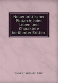 Neuer brittischer Plutarch; oder, Leben und Charaktere beruhmter Britten .