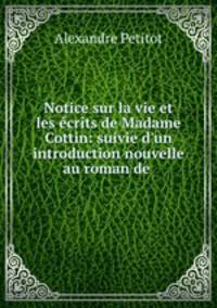 Notice sur la vie et les ecrits de Madame Cottin: suivie d