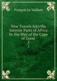 New Travels Into the Interior Parts of Africa by the Way of the Cape of Good .. 3