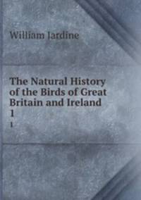 The Natural History of the Birds of Great Britain and Ireland .. 1