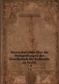 Monatsberichte ber die Verhandlungen der Gesellschaft fr Erdkunde zu Berlin. 7-8