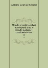 Monde primitif, analyse et compare avec le monde moderne;: consideere dans .