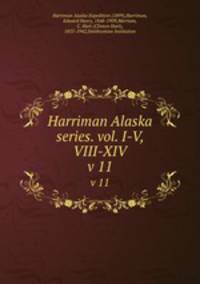 Harriman Alaska series. vol. I-V, VIII-XIV. v 11