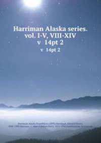 Harriman Alaska series. vol. I-V, VIII-XIV. v 14pt 2