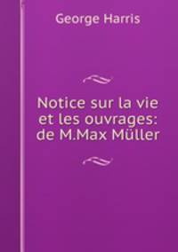 Notice sur la vie et les ouvrages: de M.Max Muller