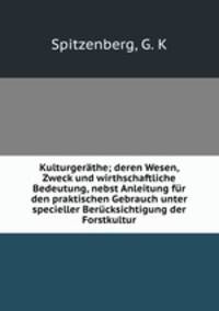 Kulturgerathe; deren Wesen, Zweck und wirthschaftliche Bedeutung, nebst Anleitung fur den praktischen Gebrauch unter specieller Berucksichtigung der Forstkultur
