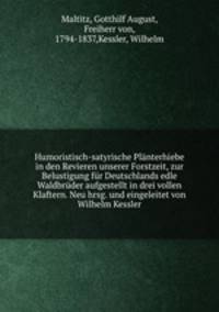Humoristisch-satyrische Planterhiebe in den Revieren unserer Forstzeit, zur Belustigung fur Deutschlands edle Waldbruder aufgestellt in drei vollen Klaftern. Neu hrsg. und eingeleitet von Wilhelm Kessler