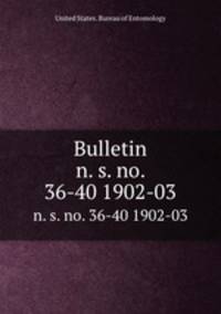 Bulletin. n. s. no. 36-40 1902-03
