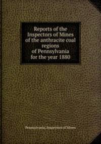 Reports of the Inspectors of Mines of the anthracite coal regions of Pennsylvania for the year 1880
