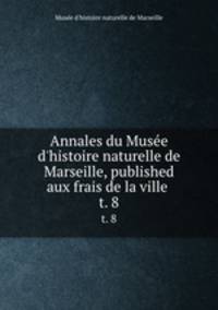 Annales du Muse d`histoire naturelle de Marseille, published aux frais de la ville . t. 8