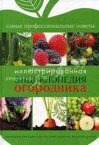 Иллюстрированная энциклопедия огородника: Самые профессиональные советы