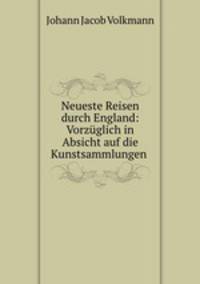 Neueste Reisen durch England: Vorzuglich in Absicht auf die Kunstsammlungen .