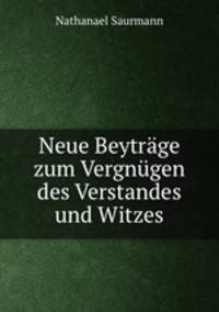 Neue Beytrage zum Vergnugen des Verstandes und Witzes