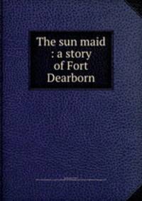 The sun maid : a story of Fort Dearborn