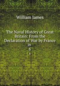 The Naval History of Great Britain: From the Declaration of War by France in .. 6