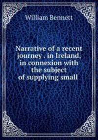 Narrative of a recent journey . in Ireland, in connexion with the subject of supplying small .