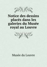 Notice des dessins places dans les galeries du Musee royal au Louvre