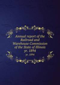 Annual report of the Railroad and Warehouse Commission of the State of Illinois. yr. 1894