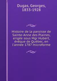 Histoire de la paroisse de Sainte-Anne des Plaines, erigee sous Mgr Hubert, eveque de Quebec, en l