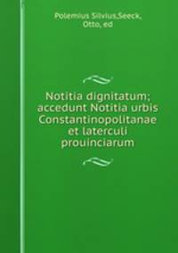 Notitia dignitatum; accedunt Notitia urbis Constantinopolitanae et laterculi prouinciarum
