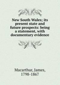 New South Wales; its present state and future prospects: being a statement, with documentary evidence