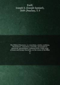 The Biblical illustrator; or, Anecdotes, similes, emblems, illustrations : expository, scientific, georgraphical, historical, and homiletic, gathered from a wide range of home and foreign literature, on the verses of the Bible. 47