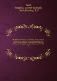 The Biblical illustrator; or, Anecdotes, similes, emblems, illustrations : expository, scientific, georgraphical, historical, and homiletic, gathered from a wide range of home and foreign literature, on the verses of the Bible. 67