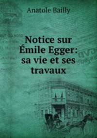 Notice sur Emile Egger: sa vie et ses travaux
