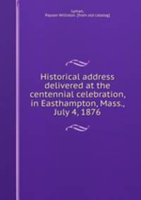 Historical address delivered at the centennial celebration, in Easthampton, Mass., July 4, 1876