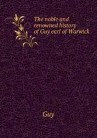 The noble and renowned history of Guy earl of Warwick