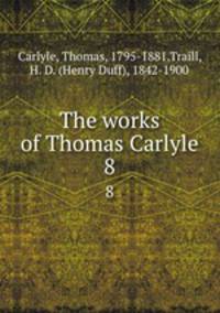 The works of Thomas Carlyle. 8