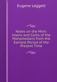 Notes on the Mint-towns and Coins of the Mohamedans from the Earliest Period of the Present Time