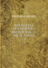 THE NOVELS OF FREDERIKA BREMER. VOL. II. THE H- FAMILY.. 7-8