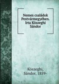 Nemes csaladok Pestvarmegyeben. Irta Koszeghi Sandor