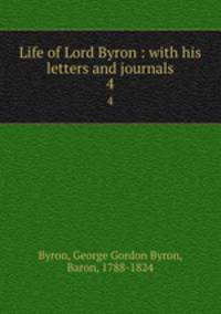Life of Lord Byron : with his letters and journals. 4
