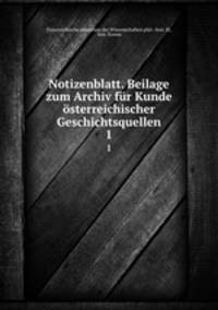Notizenblatt. Beilage zum Archiv fr Kunde sterreichischer Geschichtsquellen. 1