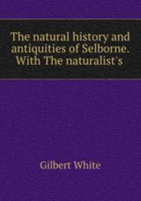 The natural history and antiquities of Selborne. With The naturalist