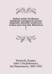Herbarz polski. Powikszony dodatkami z poniejszych autorow rkopismow, dowodow, urzdowych i wydany przez Jana Nep. Bobrowicza