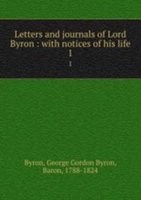 Letters and journals of Lord Byron : with notices of his life. 1