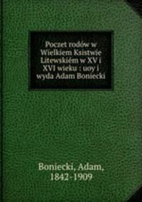 Poczet rodow w Wielkiem Ksistwie Litewskiem w XV i XVI wieku : uoy i wyda Adam Boniecki