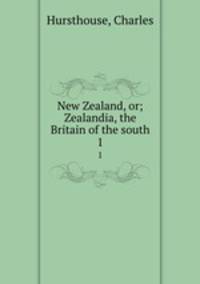 New Zealand, or; Zealandia, the Britain of the south. 1