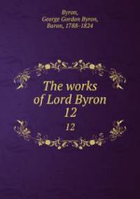 The works of Lord Byron. 12