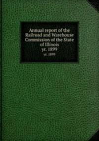 Annual report of the Railroad and Warehouse Commission of the State of Illinois. yr. 1899