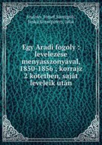 Egy Aradi fogoly : levelezese menyasszonyaval, 1850-1856 ; korrajz 2 kotetben, sajat leveleik utan