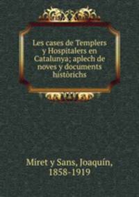 Les cases de Templers y Hospitalers en Catalunya; aplech de noves y documents histrichs