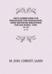 NEUE JAHRBUCHER FUR PHILOLOGIE UND PAEDAGOGIK, ODER KRITISCHE BIBLIOTHEK FUR DAS SCHUL- UND .. 51-52