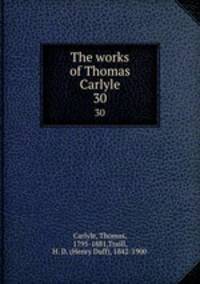 The works of Thomas Carlyle. 30
