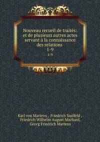 Nouveau recueil de traits: et de plusieurs autres actes servant la connaissance des relations .. 1-9